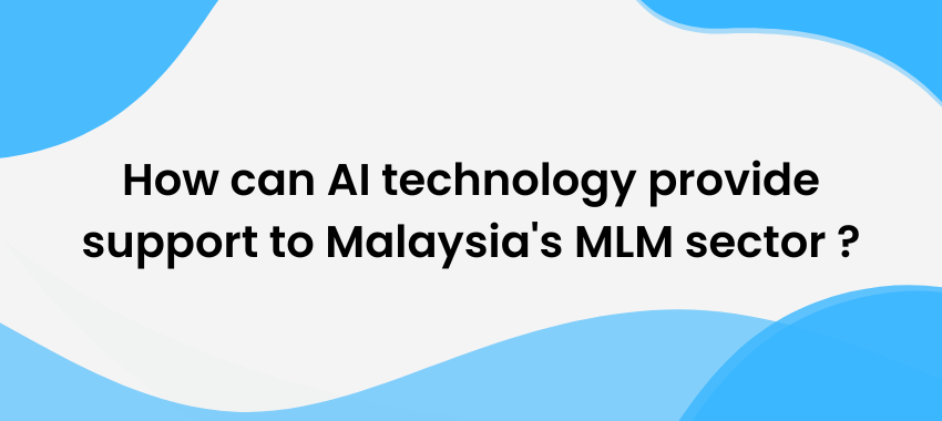 MLM Developer - How can AI technology provide support to Malaysia's MLM sector ?